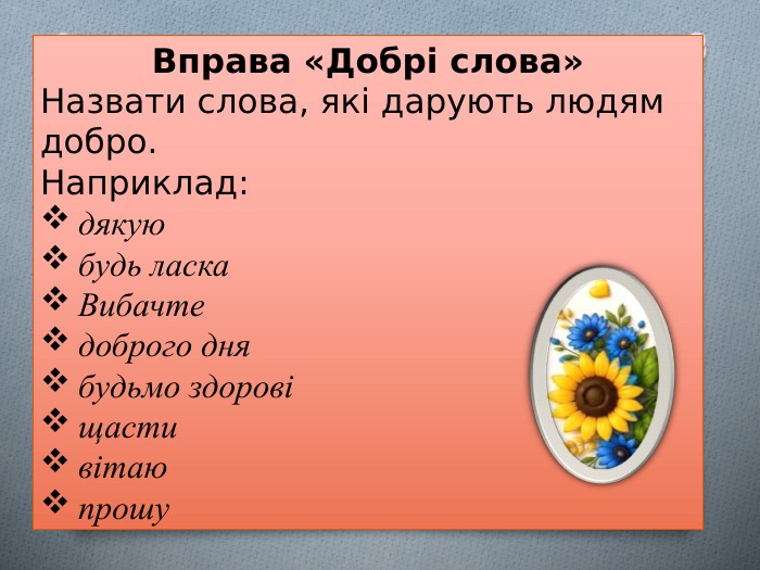 Вправа «Добрі слова»Назвати слова, які дарують людям добро. Наприклад:дякуюбудь ласка. Вибачтедоброго днябудьмо здоровіщастивітаюпрошу