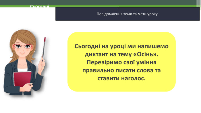 12.11.2024 СьогодніПовідомлення теми та мети уроку. Сьогодні на уроці ми напишемо диктант на тему «Осінь». Перевіримо свої уміння правильно писати слова та ставити наголос.