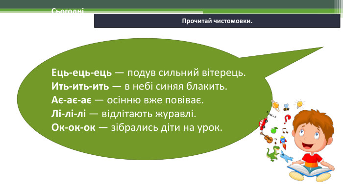 19.11.2024 СьогодніПрочитай чистомовки. Ець-ець-ець — подув сильний вітерець. Ить-ить-ить — в небі синяя блакить. Ає-ає-ає — осінню вже повіває. Лі-лі-лі — відлітають журавлі. Ок-ок-ок — зібрались діти на урок.