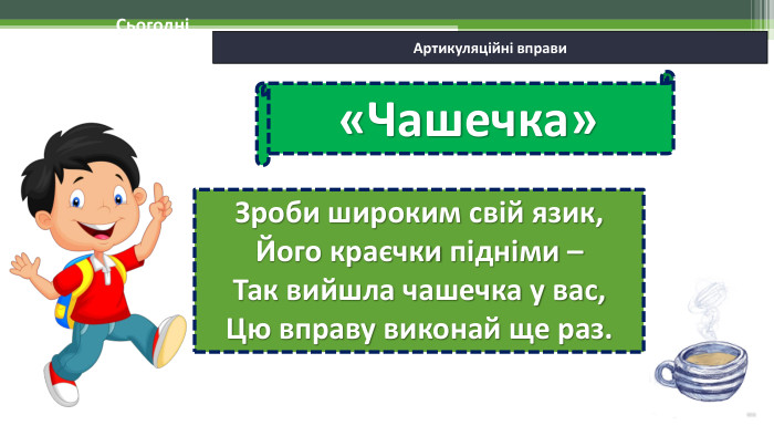 06.02.2025 СьогодніАртикуляційні вправи. Зроби широким свій язик,Його краєчки підніми – Так вийшла чашечка у вас, Цю вправу виконай ще раз.«Чашечка»