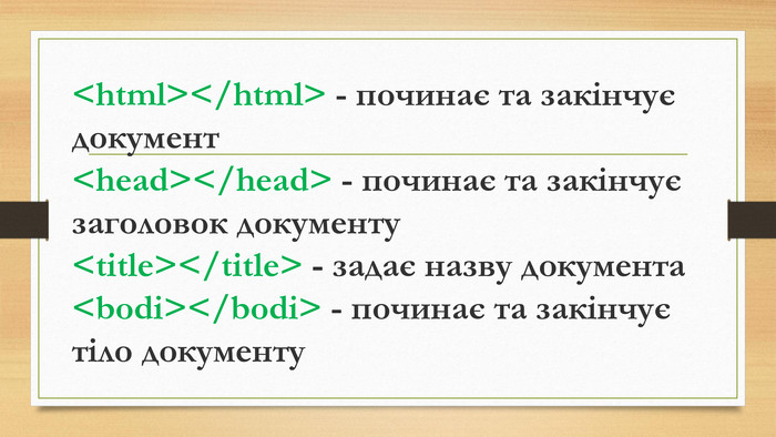 <html></html> - починає та закінчує документ<head></head> - починає та закінчує заголовок документу<title></title> - задає назву документа<bodi></bodi> - починає та закінчує тіло документу