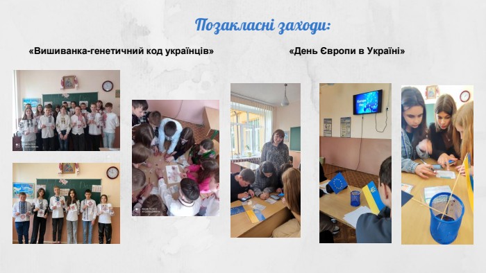 Позакласні заходи:«Вишиванка-генетичний код українців»«День Європи в Україні»