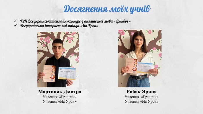 Досягнення моїх учнів. ХІІІ Всеукраїнський онлайн-конкурс з англійської мови «Гринвіч»Всеукраїнська інтернет-олімпіада «На Урок»Мартиняк Дмитро. Учасник «Гринвіч»Учасник «На Урок»Рибак Ярина. Учасник «Гринвіч»Учасник «На Урок»