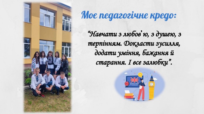 “Навчати з любов’ю, з душею, з терпінням. Докласти зусилля, додати уміння, бажання й старання. І все залюбки”. Моє педагогічне кредо:
