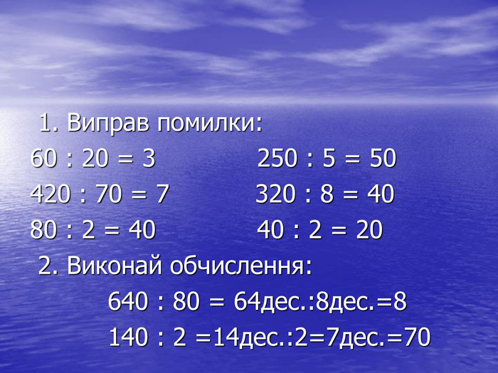  1. Виправ помилки: 60 : 20 = 3             250 : 5 = 50 420 : 70 = 7           320 : 8 = 40 80 : 2 = 40             40 : 2 = 20  2. Виконай обчислення:           640 : 80 = 64дес.:8дес.=8           140 : 2 =14дес.:2=7дес.=70 