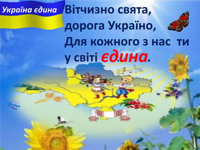 Вітчизно свята, дорога Україно, Для кожного з нас  ти у свiтi    ...         . єдина Україна єдина 