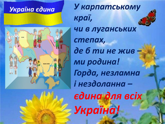У карпатському краї, чи в луганських степах, де б ти не жив – ми родина! Горда, незламна і нездоланна – єдина для всіх Україна!   Україна єдина 
