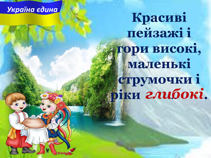 Україна єдина Красиві пейзажі i гори високі, маленькі струмочки i ріки         ...         . глибокі 