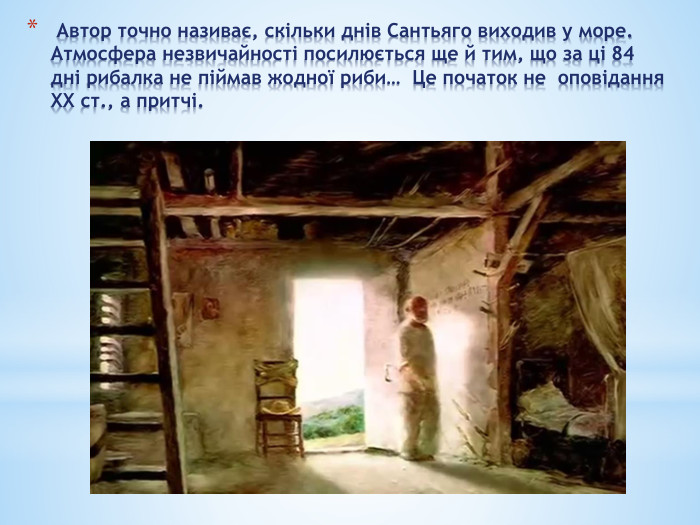  Автор точно називає, скільки днів Сантьяго виходив у море. Атмосфера незвичайності посилюється ще й тим, що за ці 84 дні рибалка не піймав жодної риби… Це початок не оповідання ХХ ст., а притчі. 