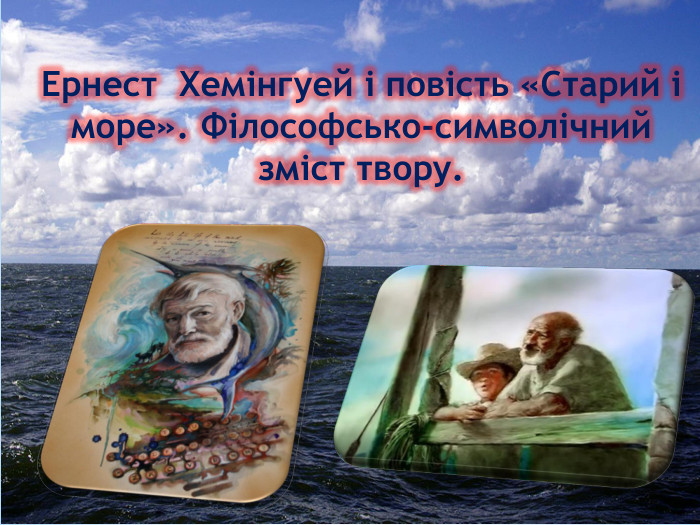 Ернест Хемінгуей і повість «Старий і море». Філософсько-символічний зміст твору.
