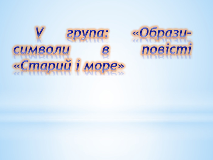 	V група: «Образи-символи в повісті «Старий і море»