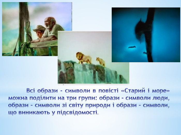 	Всі образи - символи в повісті «Старий і море» можна поділити на три групи: образи - символи люди, образи – символи зі світу природи і образи – символи, що виникають у підсвідомості.