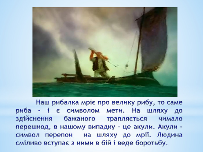 	Наш рибалка мріє про велику рибу, то саме риба - і є символом мети. На шляху до здійснення бажаного трапляється чимало перешкод, в нашому випадку – це акули. Акули - символ перепон на шляху до мрії. Людина сміливо вступає з ними в бій і веде боротьбу. 