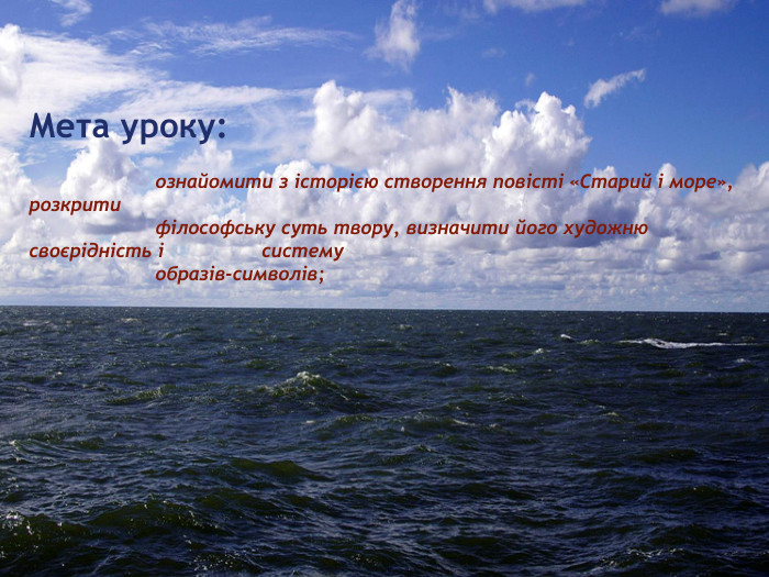 Мета уроку: ознайомити з історією створення повісті «Старий і море», розкрити філософську суть твору, визначити його художню своєрідність і систему образів-символів;