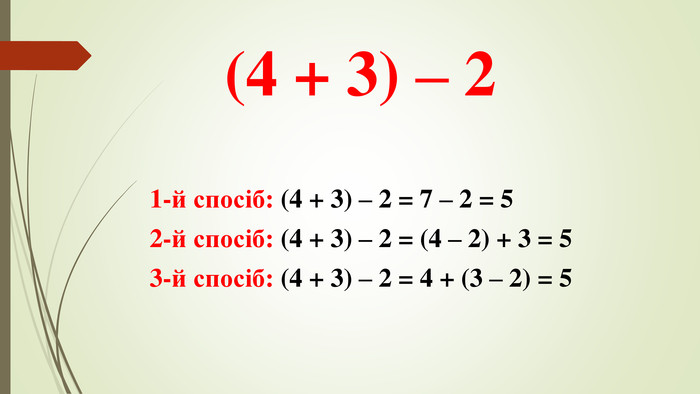 1-й спосіб: (4 + 3) – 2 = 7 – 2 = 52-й спосіб: (4 + 3) – 2 = (4 – 2) + 3 = 53-й спосіб: (4 + 3) – 2 = 4 + (3 – 2) = 5(4 + 3) – 2 