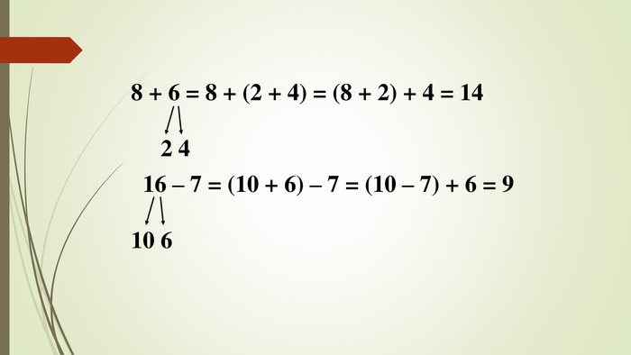 8 + 6 = 8 + (2 + 4) = (8 + 2) + 4 = 14 2 4 16 – 7 = (10 + 6) – 7 = (10 – 7) + 6 = 910 6