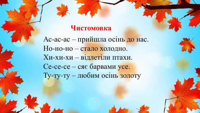 Чистомовка. Ас-ас-ас – прийшла осінь до нас. Но-но-но – стало холодно. Хи-хи-хи – відлетіли птахи. Се-се-се – сяє барвами усе. Ту-ту-ту – любим осінь золоту