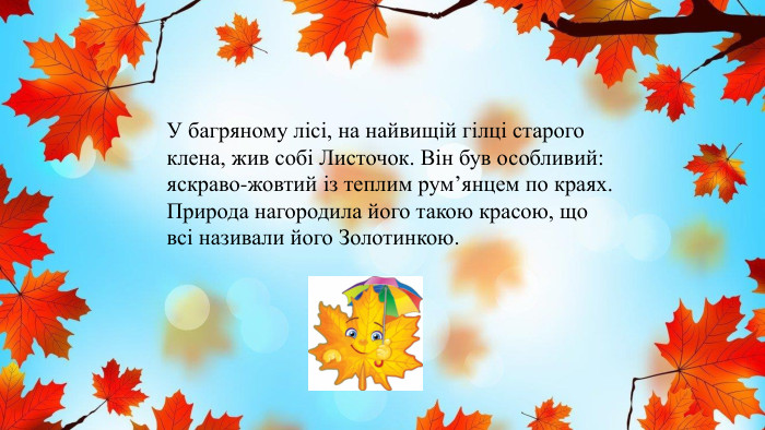 У багряному лісі, на найвищій гілці старого клена, жив собі Листочок. Він був особливий: яскраво-жовтий із теплим рум’янцем по краях. Природа нагородила його такою красою, що всі називали його Золотинкою.
