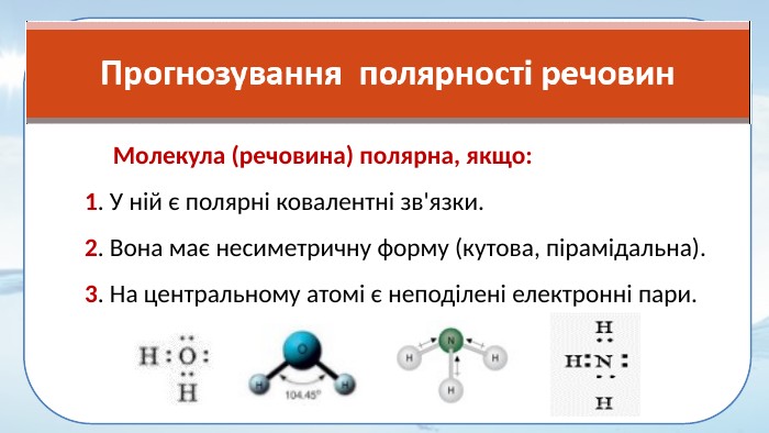 Молекула (речовина) полярна, якщо: 1. У ній є полярні ковалентні зв'язки. 2. Вона має несиметричну форму (кутова, пірамідальна). 3. На центральному атомі є неподілені електронні пари.