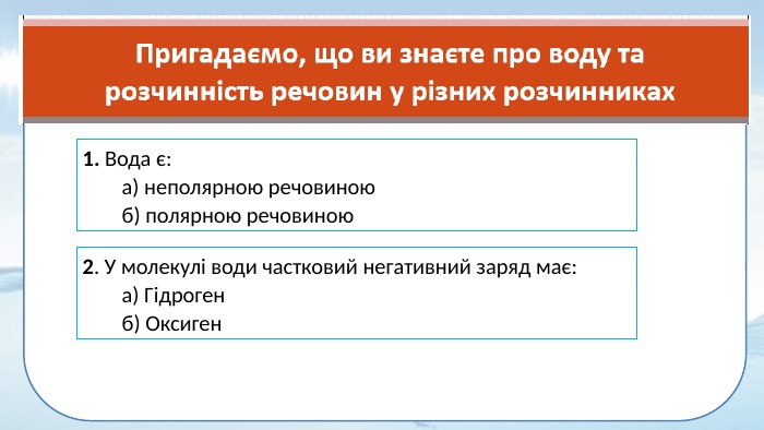 1. Вода є:а) неполярною речовиноюб) полярною речовиною2. У молекулі води частковий негативний заряд має:а) Гідрогенб) Оксиген 