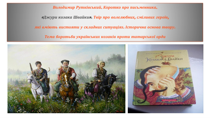 Володимир Рутківський. Коротко про письменника.«Джури козака Швайки». Твір про волелюбних, сміливих героїв,які вміють вистояти у складних ситуаціях. Історична основа твору. Тема боротьби українських козаків проти татарської орди