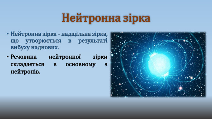 Нейтронна зірка. Нейтронна зірка - надщільна зірка, що утворюється в результаті вибуху наднових. Речовина нейтронної зірки складається в основному з нейтронів. 