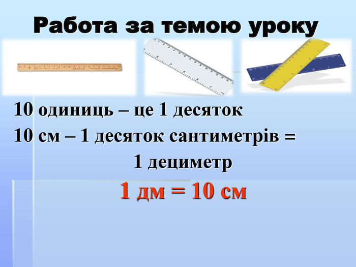 Работа за темою уроку 10 одиниць – це 1 десяток 10 см – 1 десяток сантиметрів = 1 дециметр 1 дм = 10 см 