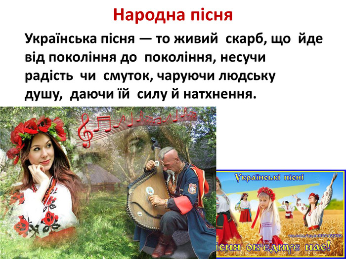 Народна пісня Українська пісня — то живий  скарб, що  йде від покоління до  покоління, несучи радість  чи  смуток, чаруючи людську душу,  даючи їй  силу й натхнення.