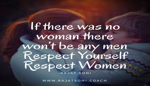 If there was no woman , there won't be any men Respect Yourself ...