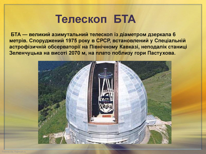  БТА — великий азимутальний телескоп із діаметром дзеркала 6 метрів. Споруджений 1975 року в СРСР, встановлений у Спеціальній астрофізичній обсерваторії на Північному Кавказі, неподалік станиці Зеленчуцька на висоті 2070 м, на плато поблизу гори Пастухова. Телескоп БТА 