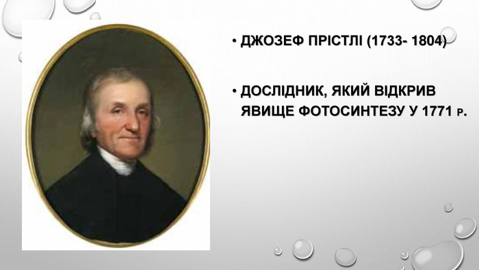Джозеф Прістлі (1733- 1804)Дослідник, який відкрив явище фотосинтезу у 1771 р. 