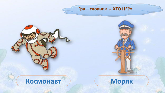 Гра – словник « ХТО ЦЕ?»Космонавт. Моряк