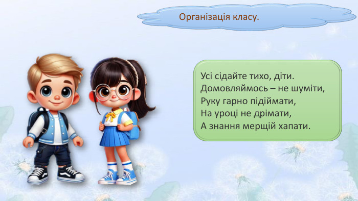 Організація класу. Усі сідайте тихо, діти. Домовляймось – не шуміти,Руку гарно підіймати,На уроці не дрімати,А знання мерщій хапати. 