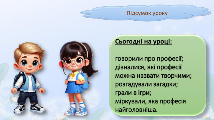 Підсумок уроку. Сьогодні на уроці:говорили про професії;дізналися, які професії можна назвати творчими;розгадували загадки;грали в ігри;міркували, яка професія найголовніша.