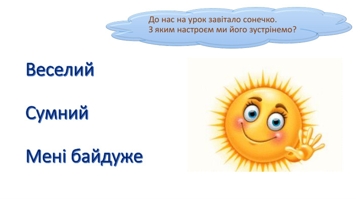 До нас на урок завітало сонечко. З яким настроєм ми його зустрінемо?Веселий. Сумний. Мені байдуже