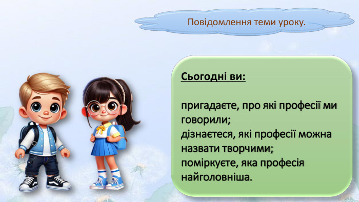 Повідомлення теми уроку. Сьогодні ви:пригадаєте, про які професії ми говорили;дізнаєтеся, які професії можна назвати творчими;поміркуєте, яка професія найголовніша.