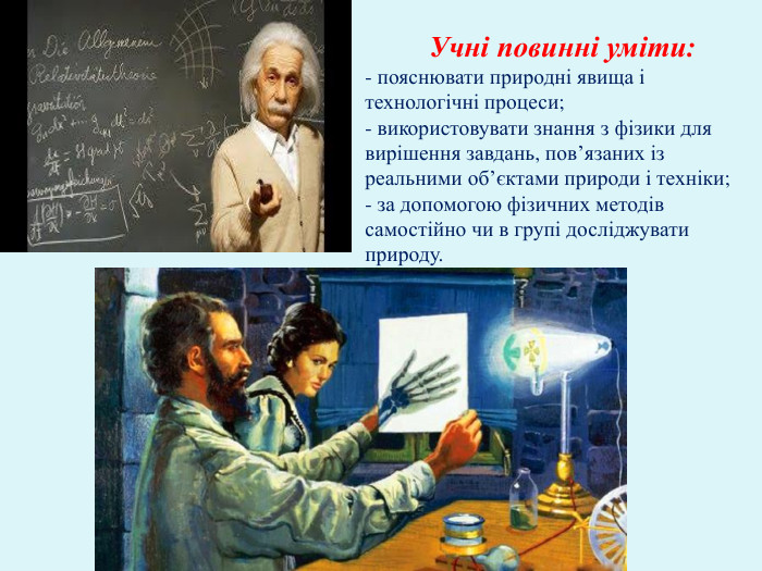  Учні повинні уміти:- пояснювати природні явища і технологічні процеси;- використовувати знання з фізики для вирішення завдань, пов’язаних із реальними об’єктами природи і техніки;- за допомогою фізичних методів самостійно чи в групі досліджувати природу.