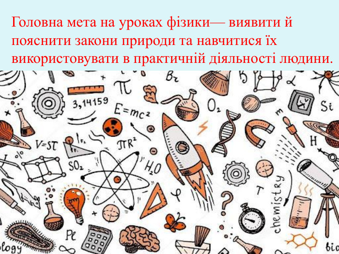 Головна мета на уроках фізики— виявити й пояснити закони природи та навчитися їх використовувати в практичній діяльності людини.