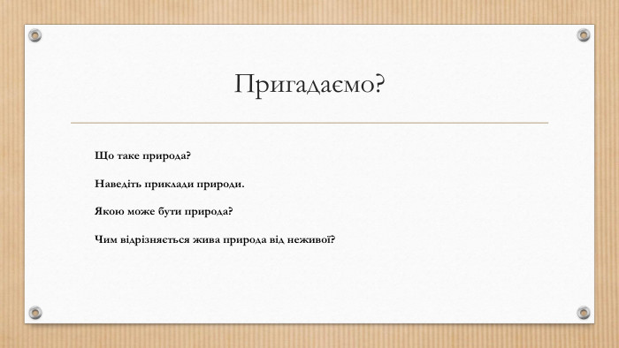 Пригадаємо?Що таке природа? Наведіть приклади природи. Якою може бути природа? Чим відрізняється жива природа від неживої? 