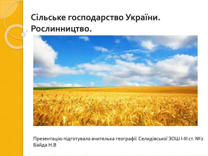 Сільське господарство України. Рослинництво. Презентацію підготувала вчителька географії Селидівської ЗОШ І-ІІІ ст. №2 Байда Н. В