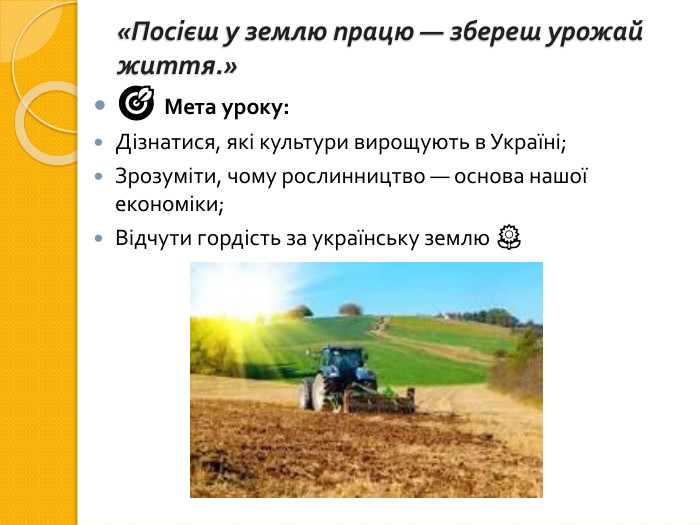«Посієш у землю працю — збереш урожай життя.»🎯 Мета уроку: Дізнатися, які культури вирощують в Україні;Зрозуміти, чому рослинництво — основа нашої економіки;Відчути гордість за українську землю 🌻