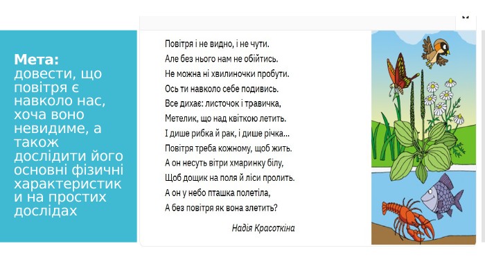 Мета: довести, що повітря є навколо нас, хоча воно невидиме, а також дослідити його основні фізичні характеристики на простих дослідах
