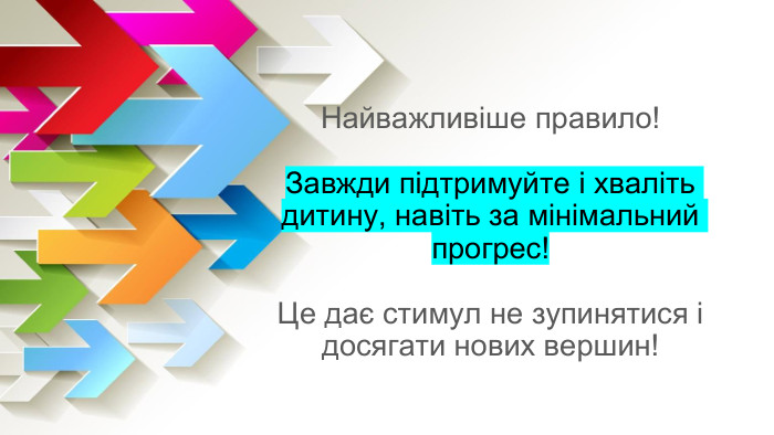 Найважливіше правило!Завжди підтримуйте і хваліть дитину, навіть за мінімальний прогрес!Це дає стимул не зупинятися і досягати нових вершин!