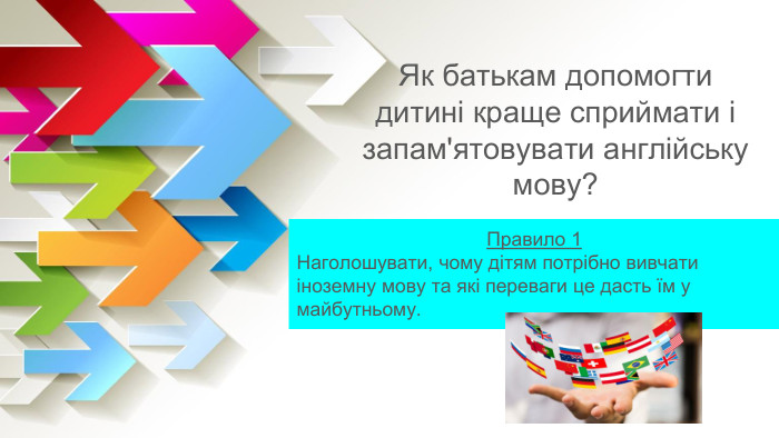 Як батькам допомогти дитині краще сприймати і запам'ятовувати англійську мову?Правило 1 Наголошувати, чому дітям потрібно вивчати іноземну мову та які переваги це дасть їм у майбутньому.
