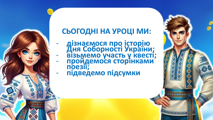  СЬОГОДНІ НА УРОЦІ МИ:дізнаємося про історію Дня Соборності України;візьмемо участь у квесті;пройдемося сторінками поезії;підведемо підсумки