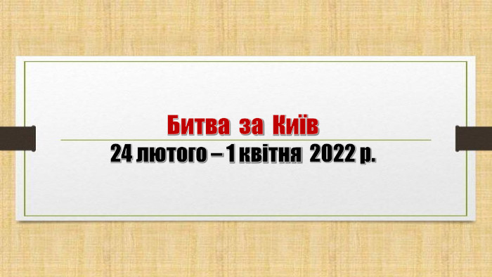 Битва за Київ24 лютого – 1 квітня 2022 р.