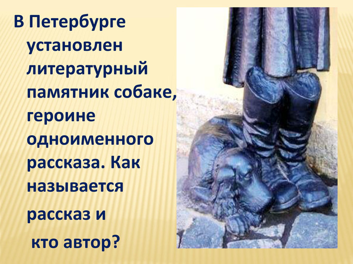 В Петербурге установлен литературный памятник собаке, героине одноименного рассказа. Как называется рассказ и кто автор?