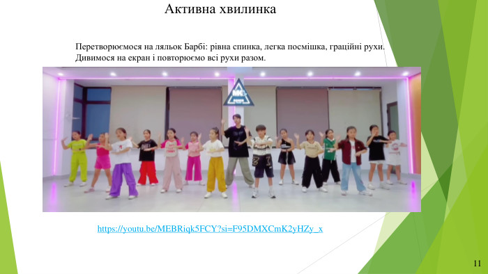 Активна хвилинка11 Перетворюємося на ляльок Барбі: рівна спинка, легка посмішка, граційні рухи. Дивимося на екран і повторюємо всі рухи разом.https://youtu.be/MEBRiqk5 FCY?si=F95 DMXCm. K2y. HZy_x