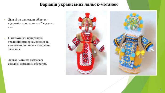Варіація українських ляльок-мотанок. Ляльці не малювали обличчя - відсутність рис захищає її від злих сил. Одяг мотанки прикрашали традиційними орнаментами та вишивкою, які мали символічне значення. Лялька-мотанка вважалася сильним домашнім оберегом.4