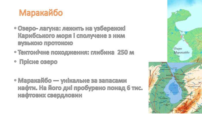 Маракайбо. Озеро- лагуна: лежить на узбережжі Карибського моря і сполучене з ним вузькою протокою. Тектонічне походження: глибина 250 м Прісне озеро. Маракайбо — унікальне за запасами нафти. На його дні пробурено понад 6 тис. нафтових свердловин